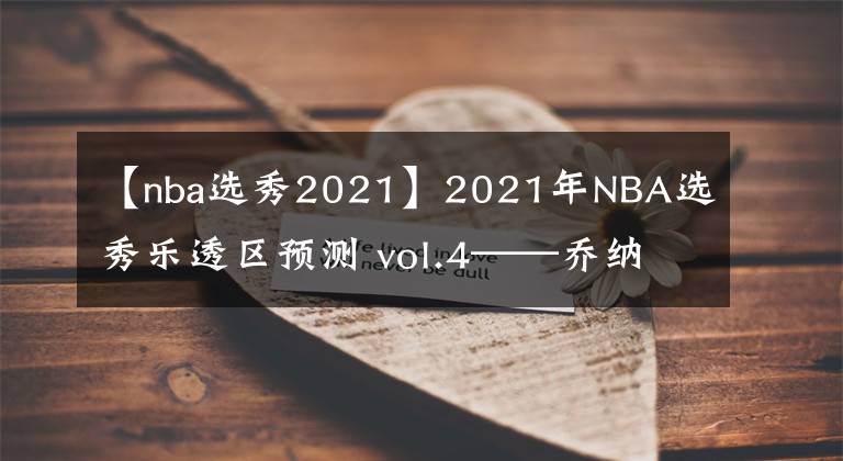 【nba选秀2021】2021年NBA选秀乐透区预测 vol.4——乔纳森·库明加