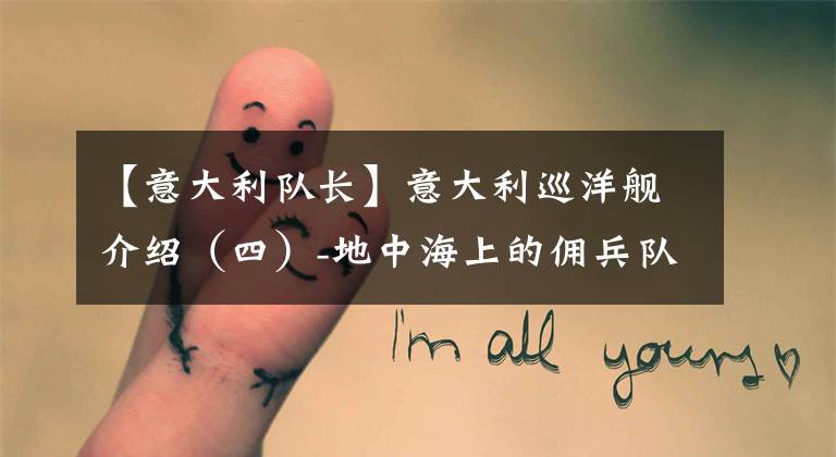 【意大利队长】意大利巡洋舰介绍（四）-地中海上的佣兵队长们（上篇）