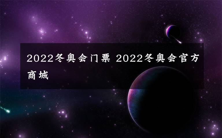 2022冬奥会门票 2022冬奥会官方商城