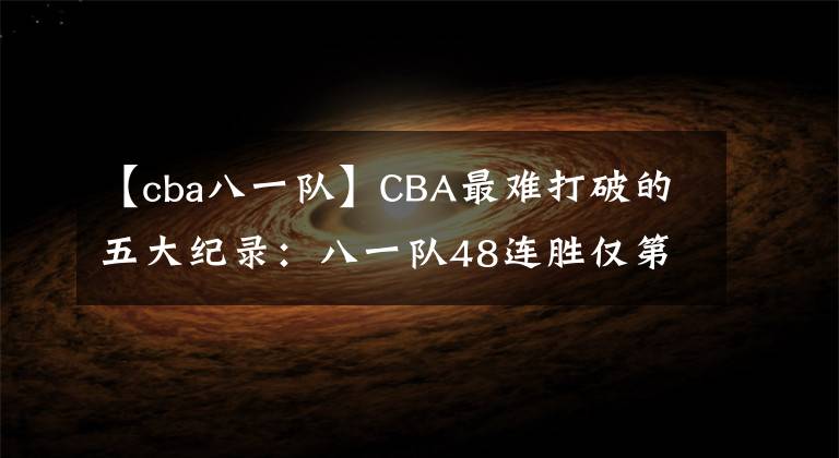 【cba八一队】CBA最难打破的五大纪录：八一队48连胜仅第三，榜首至今无人撼动