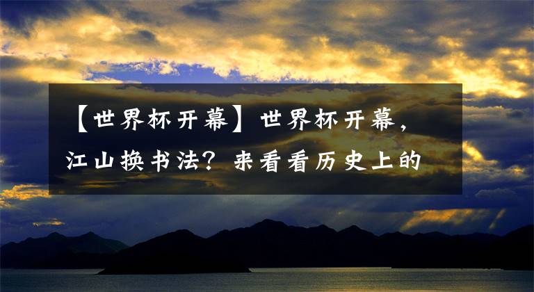 【世界杯开幕】世界杯开幕,江山换书法?来看看历史上的6月13日发生了什么