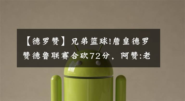 【德罗赞】兄弟篮球!詹皇德罗赞德鲁联赛合砍72分,阿赞:老詹主动邀我一起打