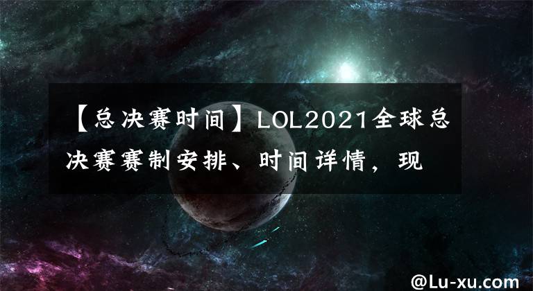【总决赛时间】LOL2021全球总决赛赛制安排、时间详情，现场将没有观众