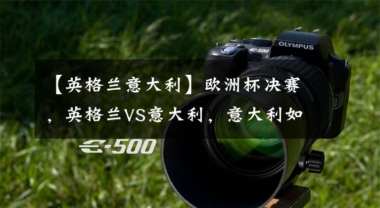 【英格兰意大利】欧洲杯决赛,英格兰VS意大利,意大利如何赢?曼奇尼会改变战术?