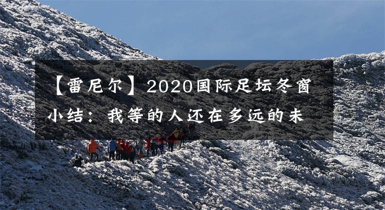 【雷尼尔】2020国际足坛冬窗小结:我等的人还在多远的未来(下篇)