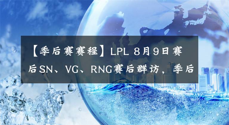 【季后赛赛程】LPL 8月9日赛后SN、VG、RNG赛后群访，季后赛赛程一览