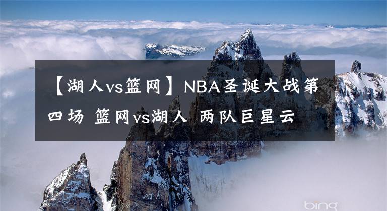 【湖人vs篮网】NBA圣诞大战第四场 篮网vs湖人 两队巨星云集