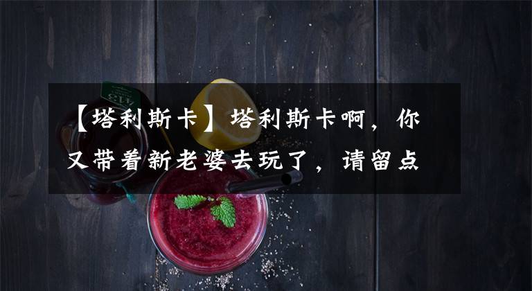 【塔利斯卡】塔利斯卡啊,你又带着新老婆去玩了,请留点给恒大踢球的力气吧