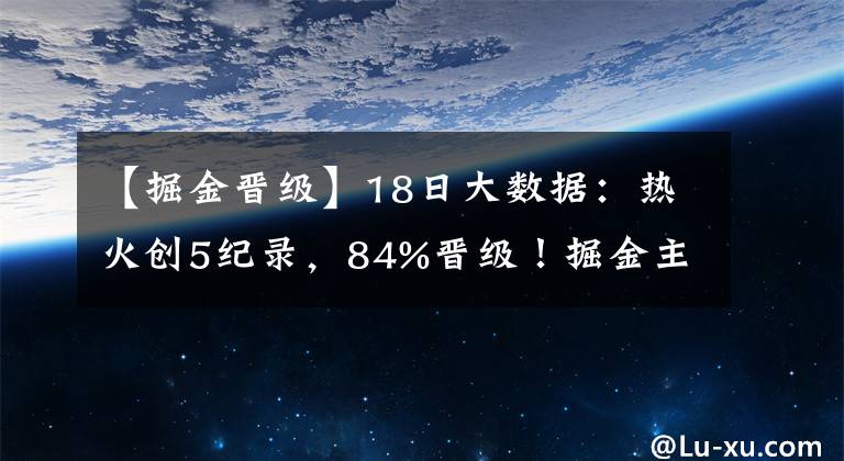【掘金晋级】18日大数据：热火创5纪录，84%晋级！掘金主帅：系列赛1比3开始吧
