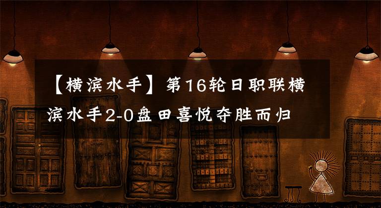 【横滨水手】第16轮日职联横滨水手2-0盘田喜悦夺胜而归