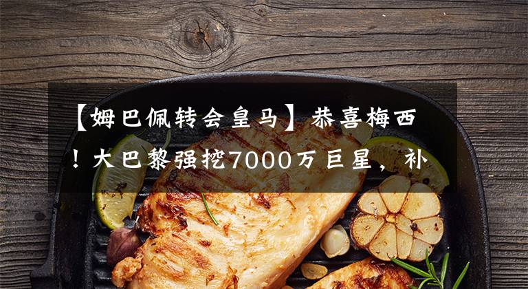 【姆巴佩转会皇马】恭喜梅西!大巴黎强挖7000万巨星,补齐短板,助球王再冲欧冠