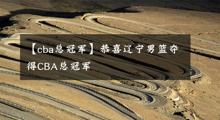 【cba总冠军】恭喜辽宁男篮夺得CBA总冠军