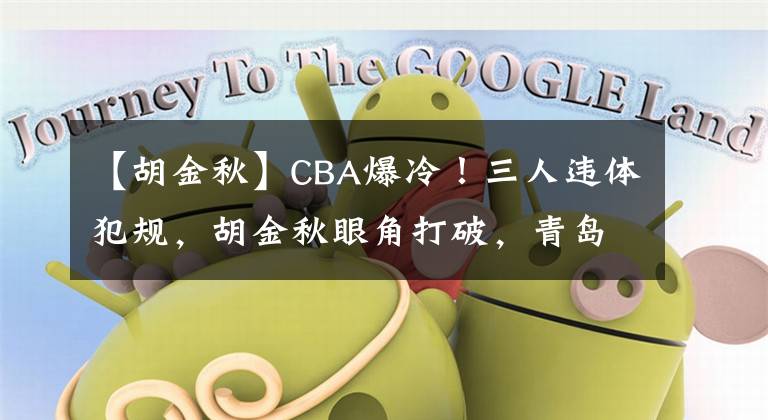 【胡金秋】CBA爆冷!三人违体犯规,胡金秋眼角打破,青岛男篮击败浙江广厦