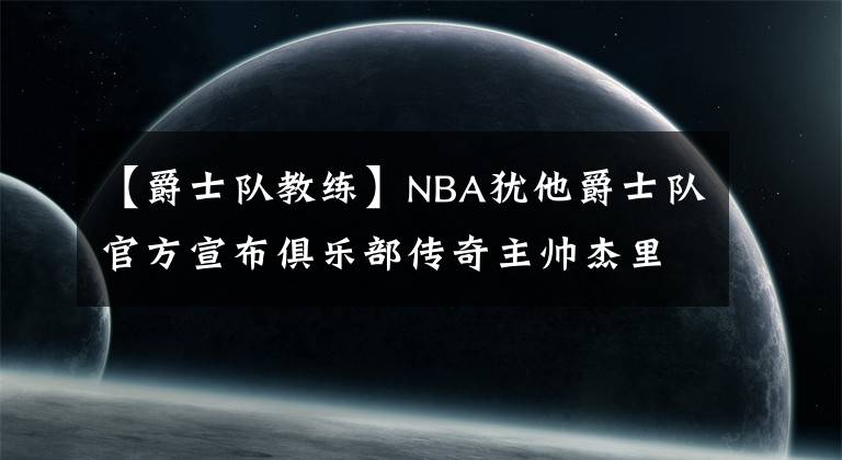 【爵士队教练】NBA犹他爵士队官方宣布俱乐部传奇主帅杰里-斯隆去世,享年78岁。