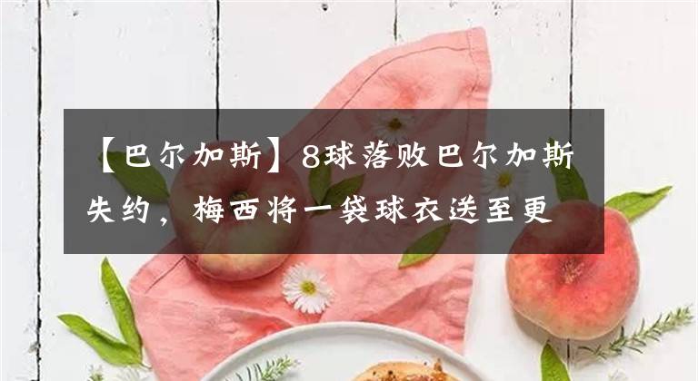 【巴尔加斯】8球落败巴尔加斯失约,梅西将一袋球衣送至更衣室门口
