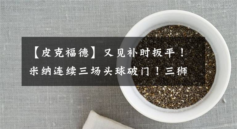 【皮克福德】又见补时扳平!米纳连续三场头球破门!三狮军团点球大战取胜挺进下一轮!