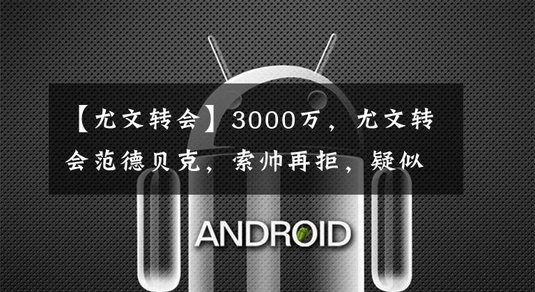 【尤文转会】3000万，尤文转会范德贝克，索帅再拒，疑似雪藏