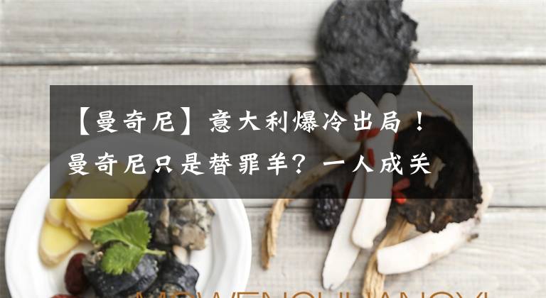 【曼奇尼】意大利爆冷出局！曼奇尼只是替罪羊？一人成关键