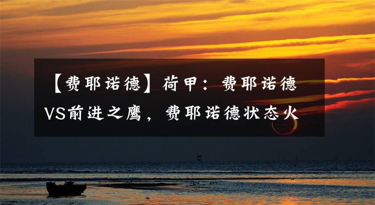 【费耶诺德】荷甲：费耶诺德VS前进之鹰，费耶诺德状态火爆，升班马毫无胜算！