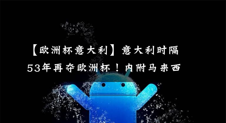 【欧洲杯意大利】意大利时隔53年再夺欧洲杯!内附马来西亚体育专业推荐