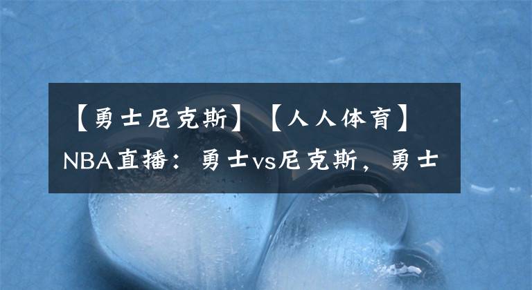 【勇士尼克斯】【人人体育】NBA直播:勇士vs尼克斯,勇士知耻后勇