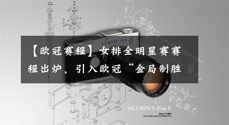 【欧冠赛程】女排全明星赛赛程出炉,引入欧冠“金局制胜”