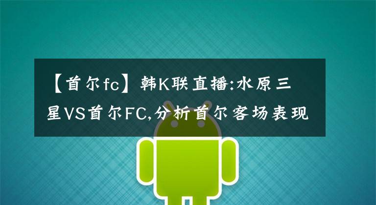 【首尔fc】韩K联直播:水原三星VS首尔FC,分析首尔客场表现持续低迷
