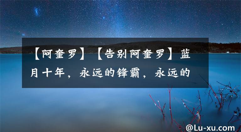 【阿奎罗】【告别阿奎罗】蓝月十年,永远的锋霸,永远的队魂,永远的传奇,属于你我的足球初恋