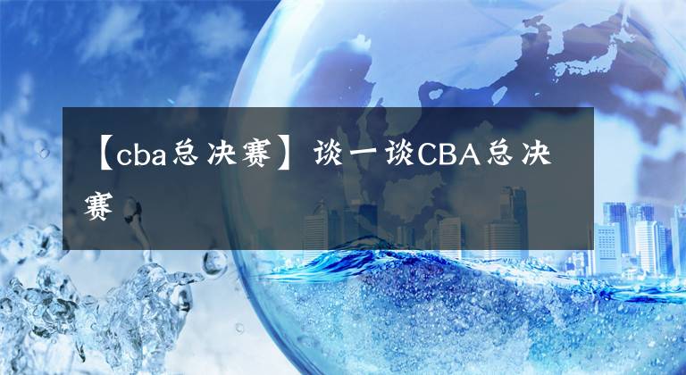 【cba总决赛】谈一谈CBA总决赛