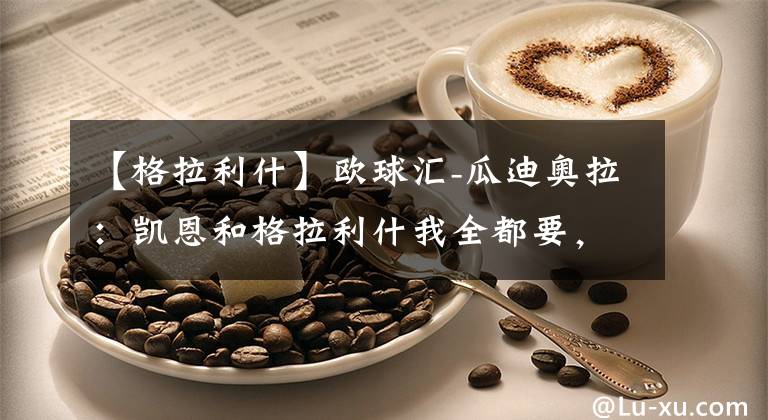 【格拉利什】欧球汇-瓜迪奥拉：凯恩和格拉利什我全都要，小孩子才做选择