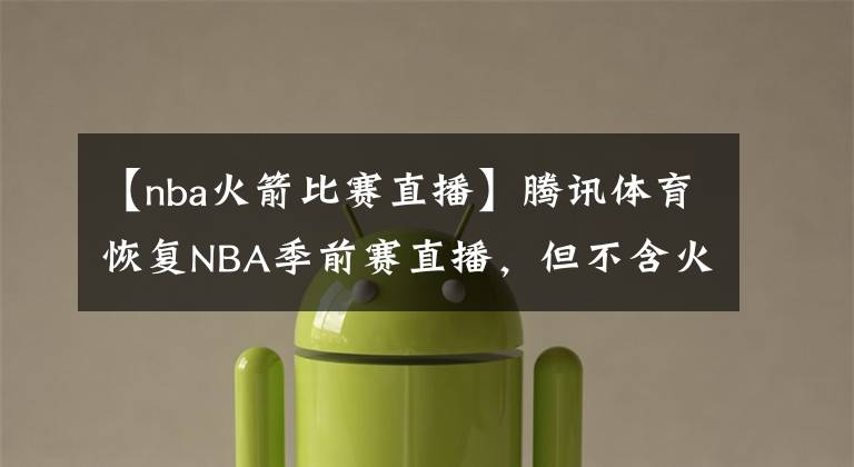 【nba火箭比赛直播】腾讯体育恢复NBA季前赛直播,但不含火箭队的比赛
