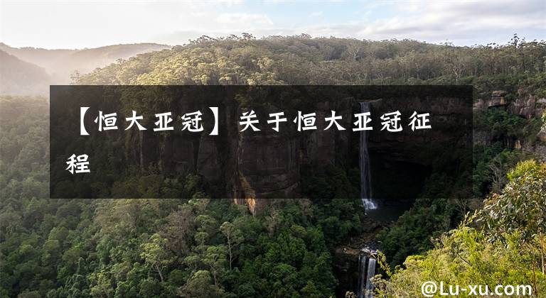 【恒大亚冠】关于恒大亚冠征程