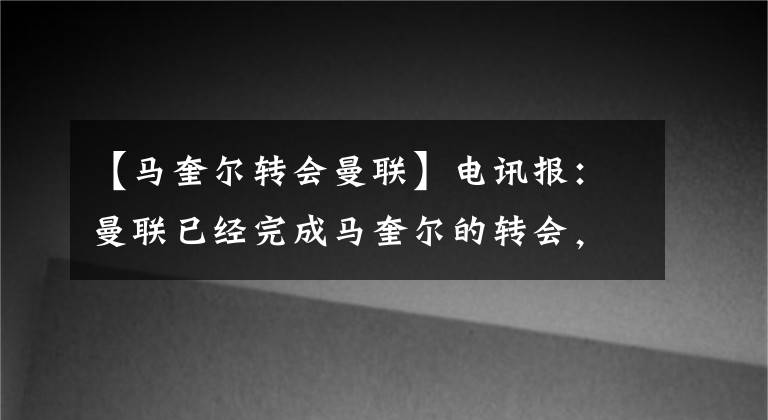 【马奎尔转会曼联】电讯报：曼联已经完成马奎尔的转会，转会费为8500万镑