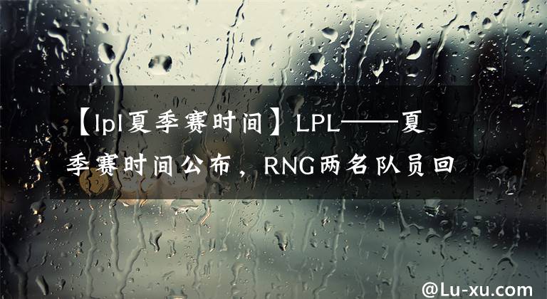 【lpl夏季赛时间】LPL——夏季赛时间公布,RNG两名队员回归RYL,耐克重返海报