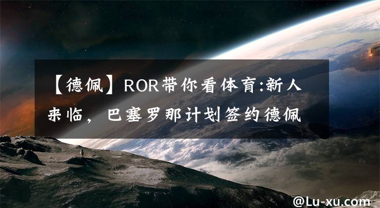 【德佩】ROR带你看体育:新人来临,巴塞罗那计划签约德佩