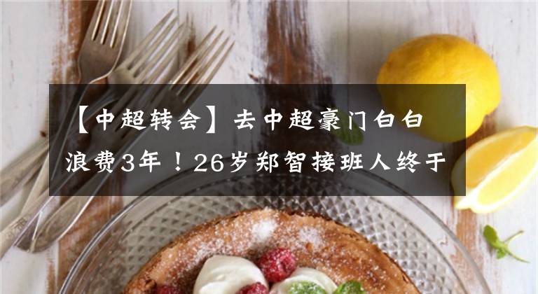 【中超转会】去中超豪门白白浪费3年!26岁郑智接班人终于想通,转投升班马!