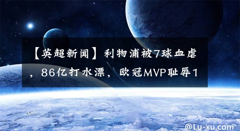 【英超新闻】利物浦被7球血虐,86亿打水漂,欧冠MVP耻辱1战,网友:双红废