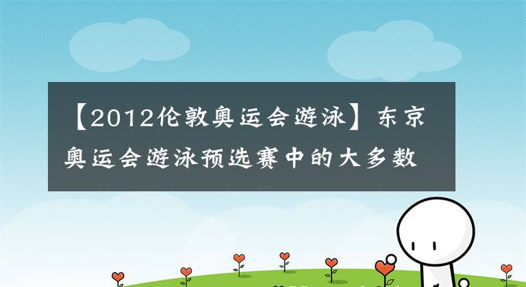 【2012伦敦奥运会游泳】东京奥运会游泳预选赛中的大多数中国选手进入了李冰洁,刷新了亚洲纪录