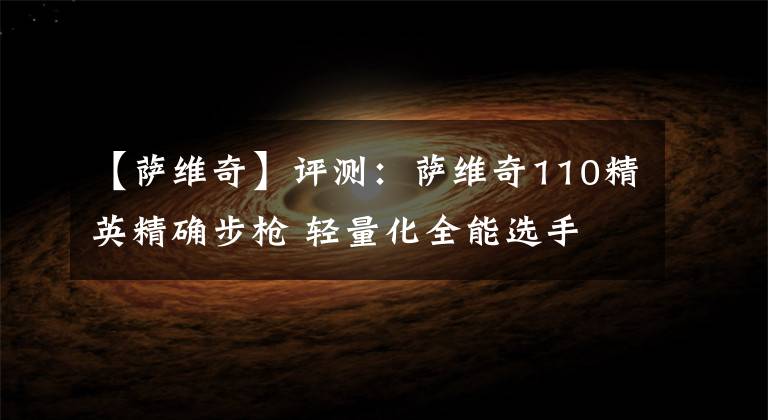 【萨维奇】评测:萨维奇110精英精确步枪 轻量化全能选手 平均精度0.5MOA