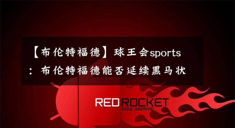 【布伦特福德】球王会sports:布伦特福德能否延续黑马状态战胜切尔西?!