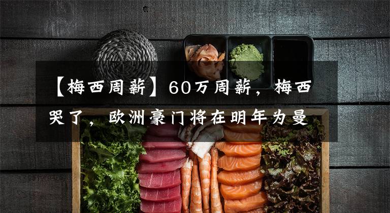 【梅西周薪】60万周薪，梅西哭了，欧洲豪门将在明年为曼联球星提供巨额合同