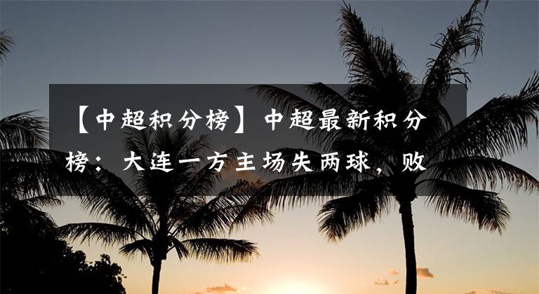 【中超积分榜】中超最新积分榜:大连一方主场失两球,败于北京中赫国安