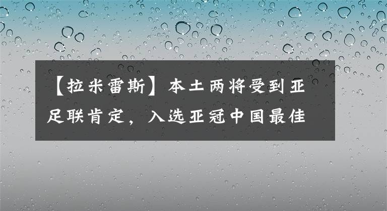 【拉米雷斯】本土两将受到亚足联肯定，入选亚冠中国最佳中场候选，郑智在列