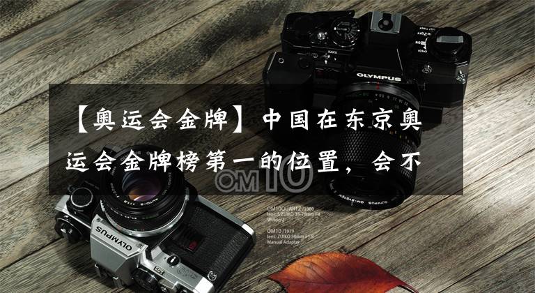 【奥运会金牌】中国在东京奥运会金牌榜第一的位置，会不会在最后一刻被美国反超？