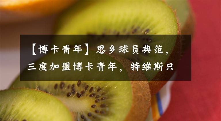 【博卡青年】思乡球员典范,三度加盟博卡青年,特维斯只遵从自己的内心