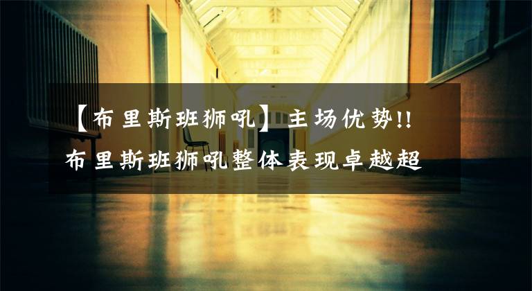 【布里斯班狮吼】主场优势!!布里斯班狮吼整体表现卓越超群