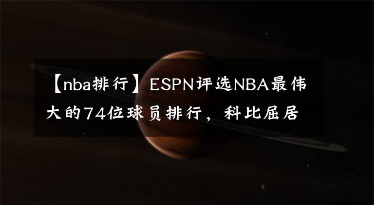 【nba排行】ESPN评选NBA最伟大的74位球员排行,科比屈居第九,第一仍旧是他