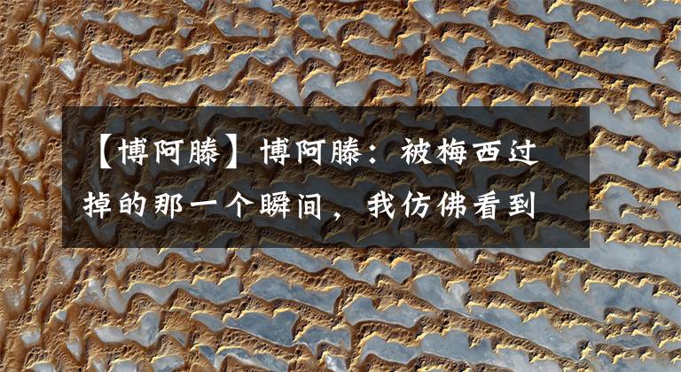 【博阿滕】博阿滕：被梅西过掉的那一个瞬间，我仿佛看到了上帝降临