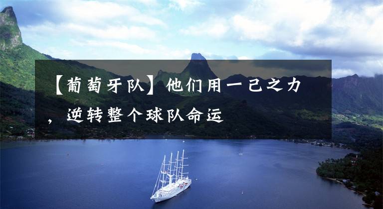 【葡萄牙队】他们用一己之力,逆转整个球队命运