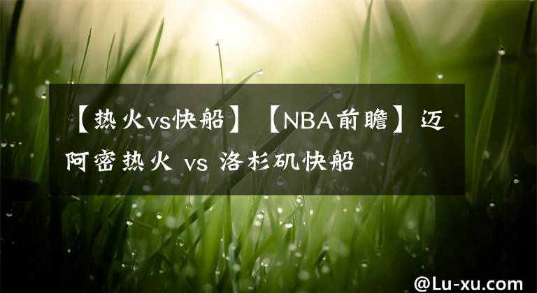 【热火vs快船】【NBA前瞻】迈阿密热火 vs 洛杉矶快船